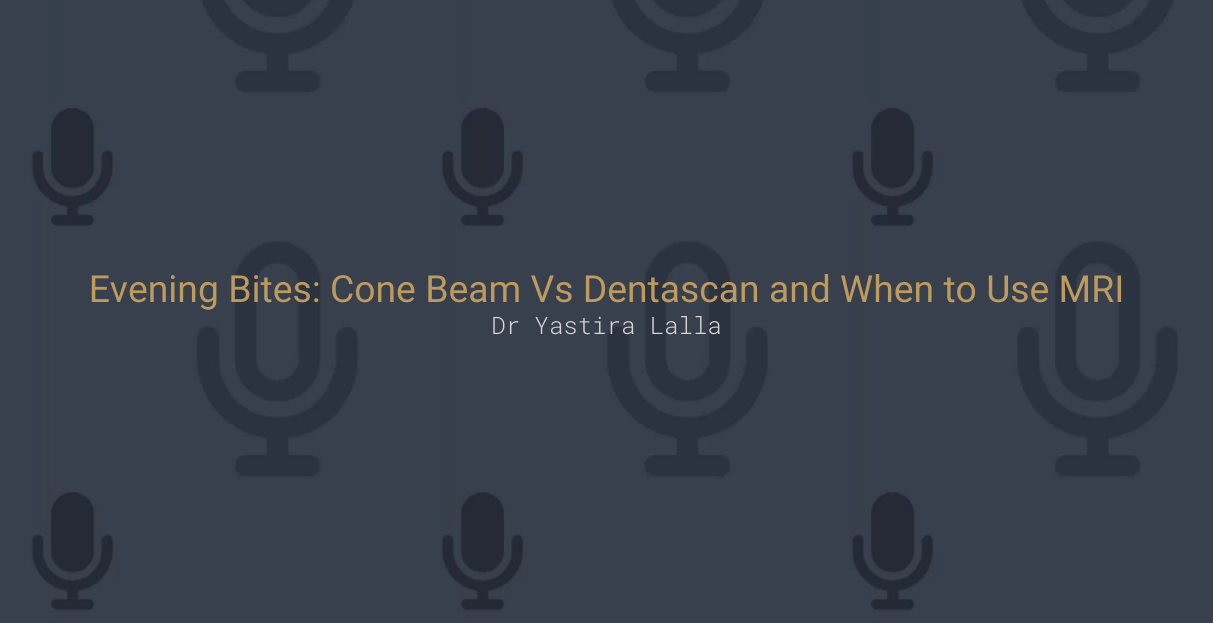 Evening Bites: Cone Beam Vs Dentascan and When to Use MRI